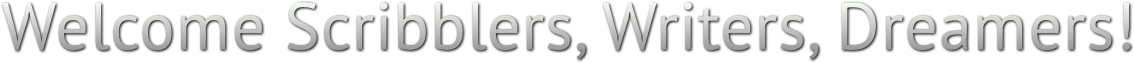 Welcome Scribblers, Writers, Dreamers! Welcome Scribblers, Writers, Dreamers!